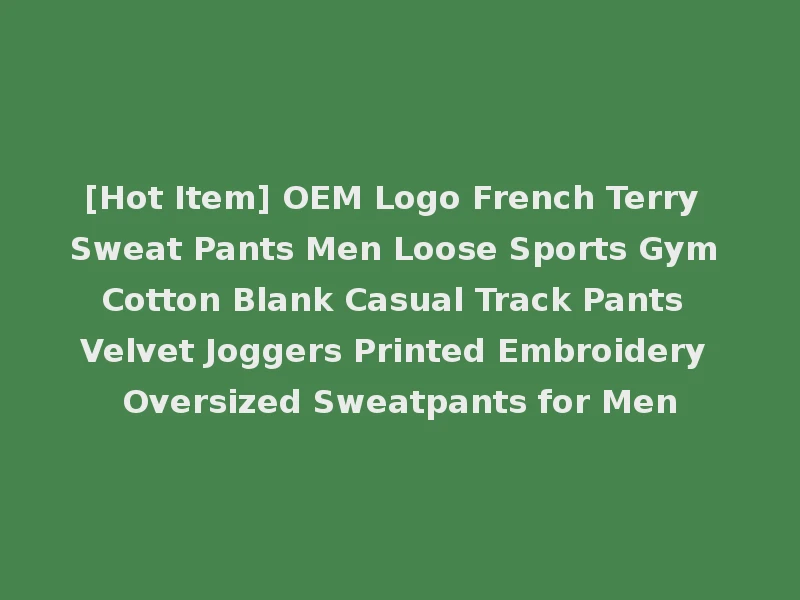 [Hot Item] OEM Logo French Terry Sweat Pants Men Loose Sports Gym Cotton Blank Casual Track Pants Velvet Joggers Printed Embroidery Oversized Sweatpants for Men