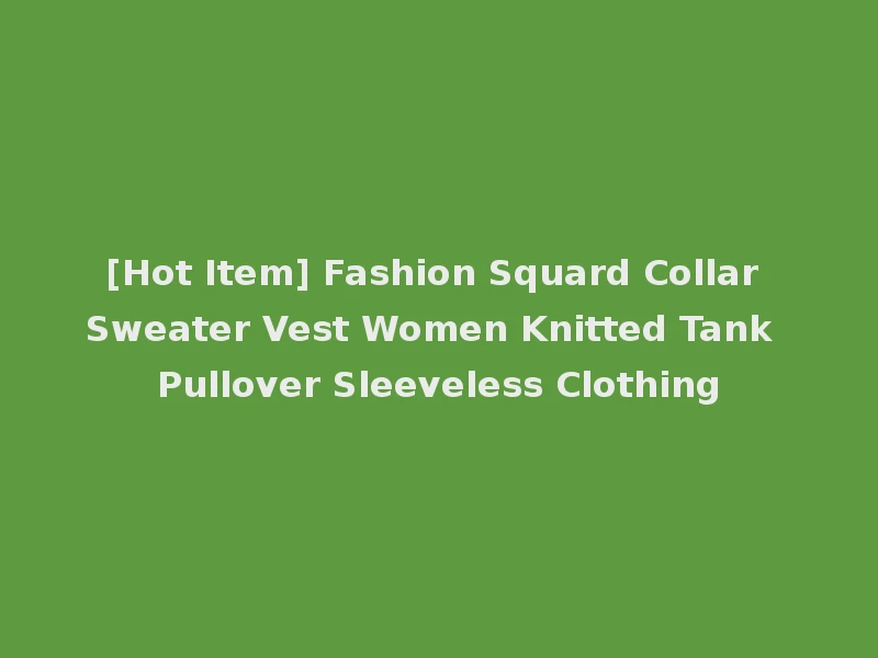 [Hot Item] Fashion Squard Collar Sweater Vest Women Knitted Tank Pullover Sleeveless Clothing