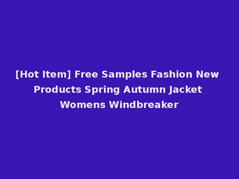 [Hot Item] Free Samples Fashion New Products Spring Autumn Jacket Womens Windbreaker