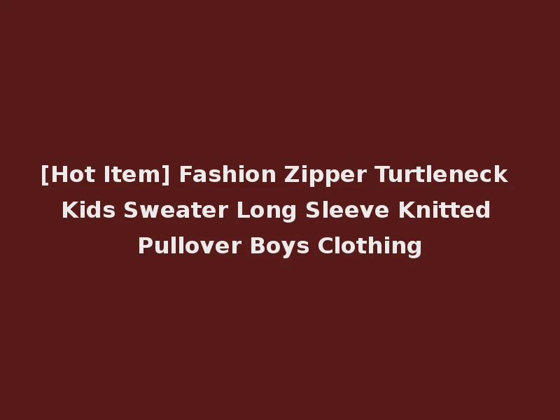 [Hot Item] Fashion Zipper Turtleneck Kids Sweater Long Sleeve Knitted Pullover Boys Clothing
