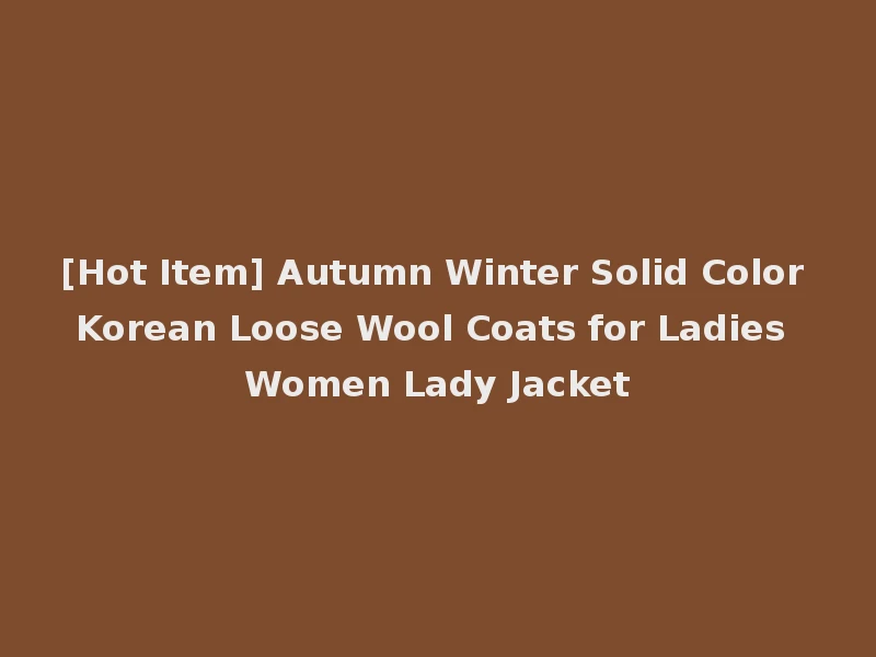 [Hot Item] Autumn Winter Solid Color Korean Loose Wool Coats for Ladies Women Lady Jacket