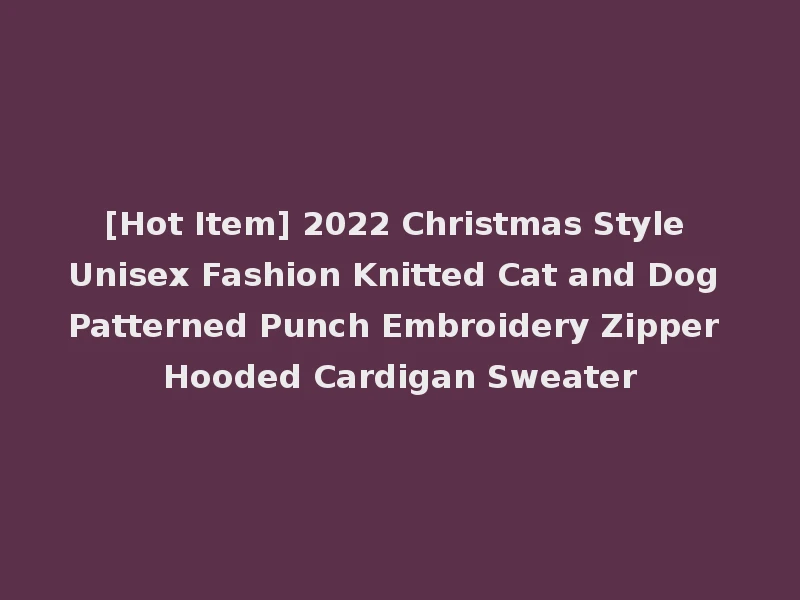 [Hot Item] 2022 Christmas Style Unisex Fashion Knitted Cat and Dog Patterned Punch Embroidery Zipper Hooded Cardigan Sweater