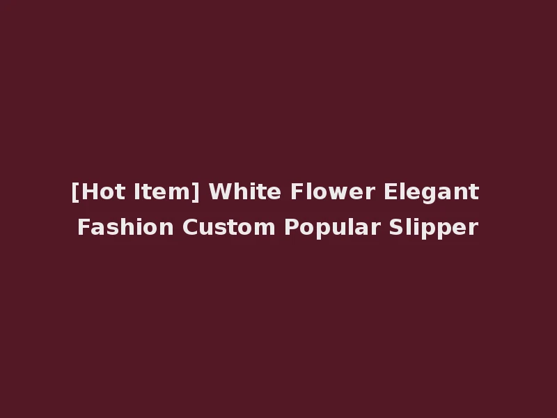 [Hot Item] White Flower Elegant Fashion Custom Popular Slipper