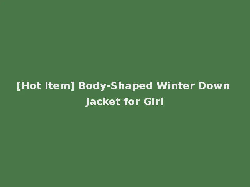 [Hot Item] Body-Shaped Winter Down Jacket for Girl