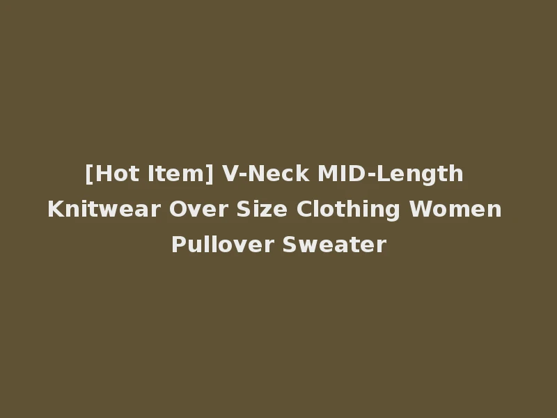 [Hot Item] V-Neck MID-Length Knitwear Over Size Clothing Women Pullover Sweater