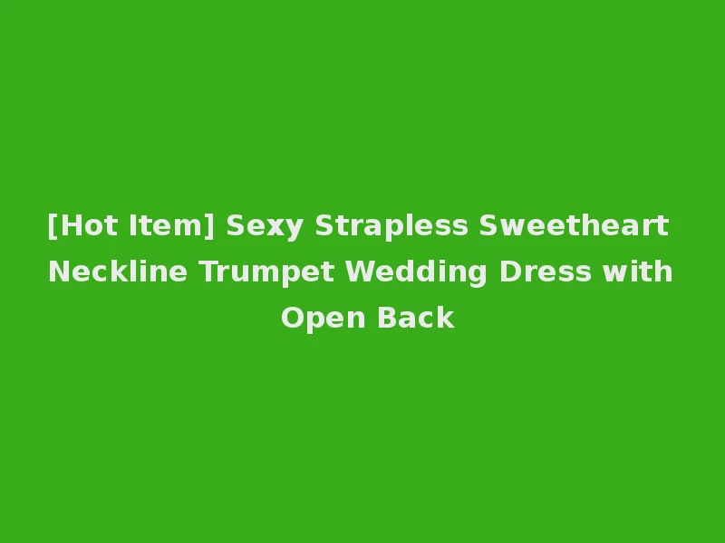 [Hot Item] Sexy Strapless Sweetheart Neckline Trumpet Wedding Dress with Open Back