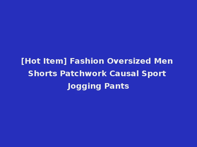[Hot Item] Fashion Oversized Men Shorts Patchwork Causal Sport Jogging Pants