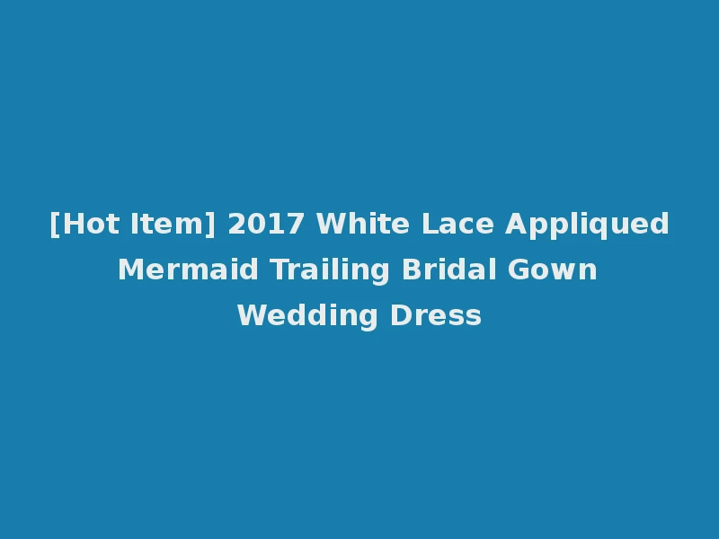 [Hot Item] 2017 White Lace Appliqued Mermaid Trailing Bridal Gown Wedding Dress