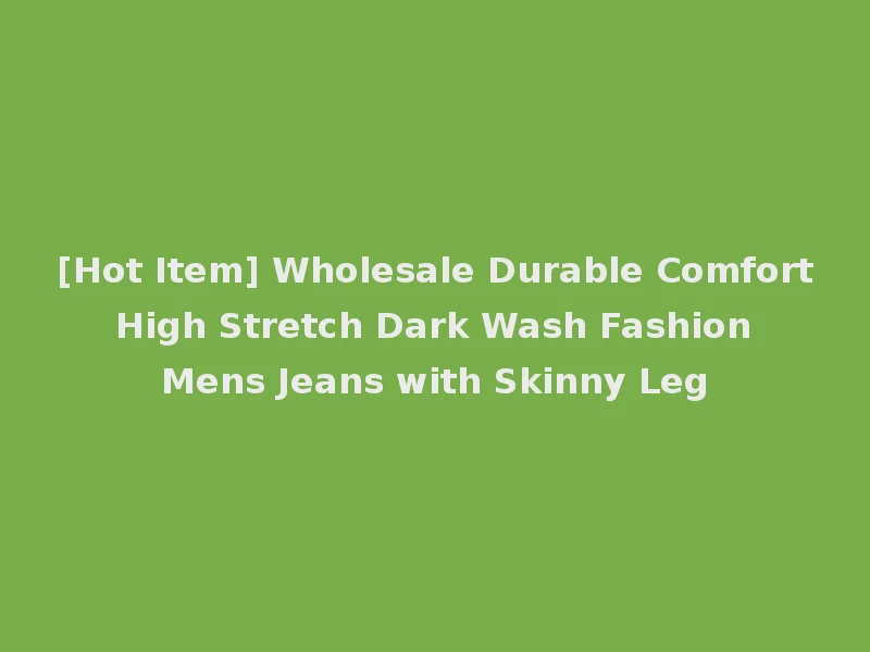 [Hot Item] Wholesale Durable Comfort High Stretch Dark Wash Fashion Mens Jeans with Skinny Leg
