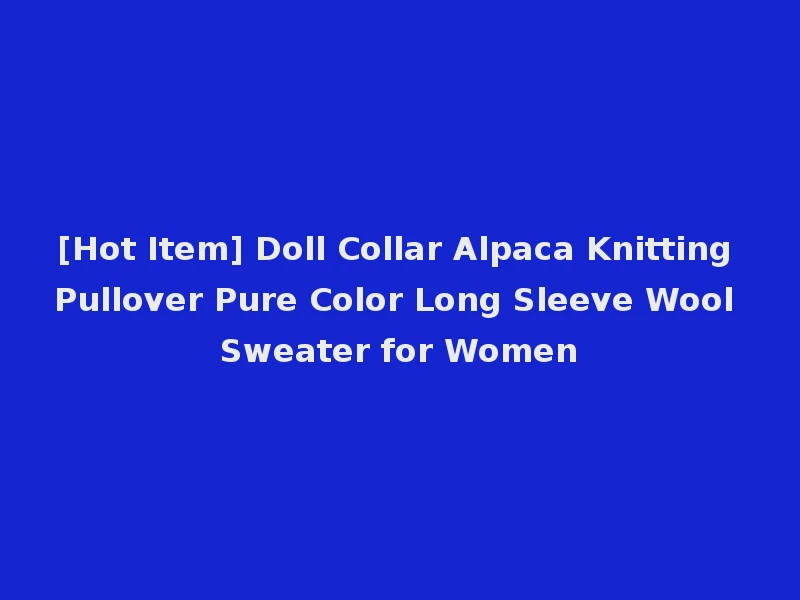 [Hot Item] Doll Collar Alpaca Knitting Pullover Pure Color Long Sleeve Wool Sweater for Women