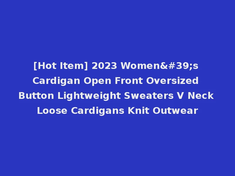 [Hot Item] 2023 Women's Cardigan Open Front Oversized Button Lightweight Sweaters V Neck Loose Cardigans Knit Outwear
