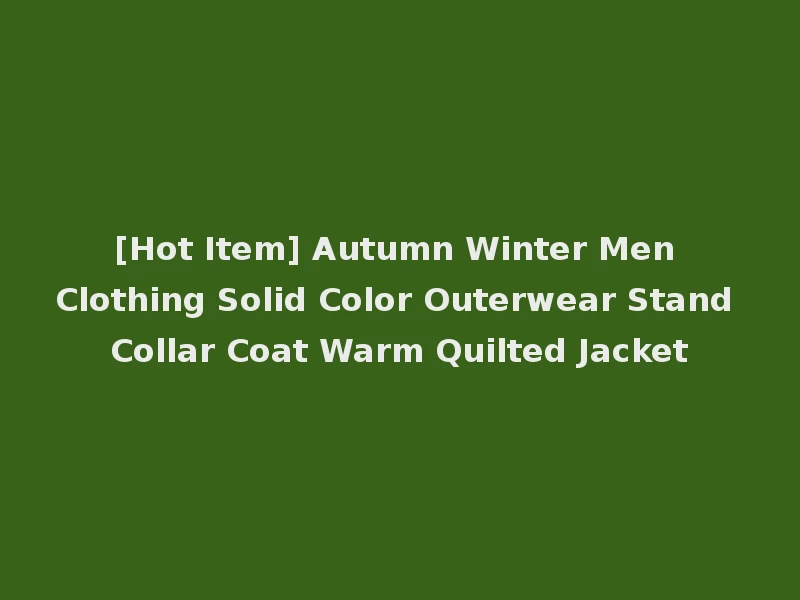 [Hot Item] Autumn Winter Men Clothing Solid Color Outerwear Stand Collar Coat Warm Quilted Jacket