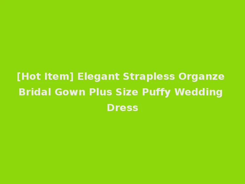 [Hot Item] Elegant Strapless Organze Bridal Gown Plus Size Puffy Wedding Dress