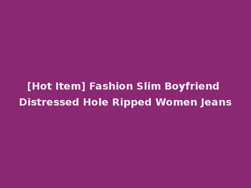 [Hot Item] Fashion Slim Boyfriend Distressed Hole Ripped Women Jeans