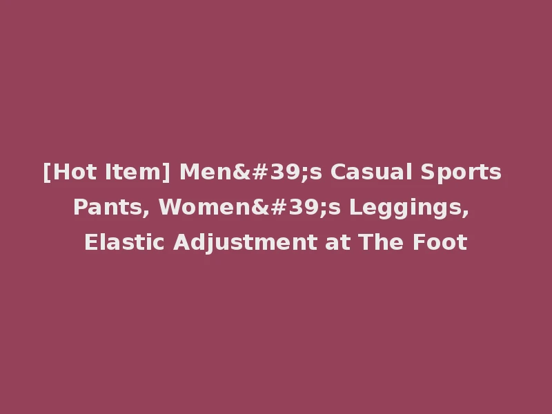 [Hot Item] Men's Casual Sports Pants, Women's Leggings, Elastic Adjustment at The Foot