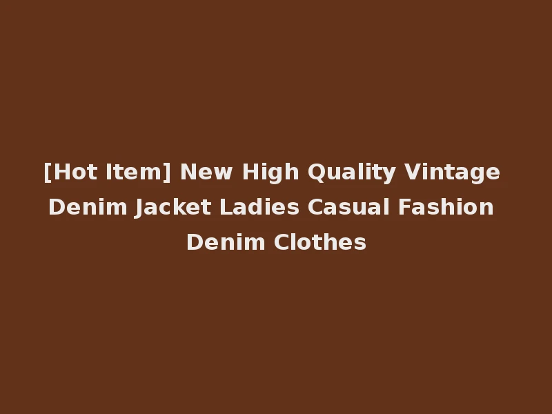 [Hot Item] New High Quality Vintage Denim Jacket Ladies Casual Fashion Denim Clothes