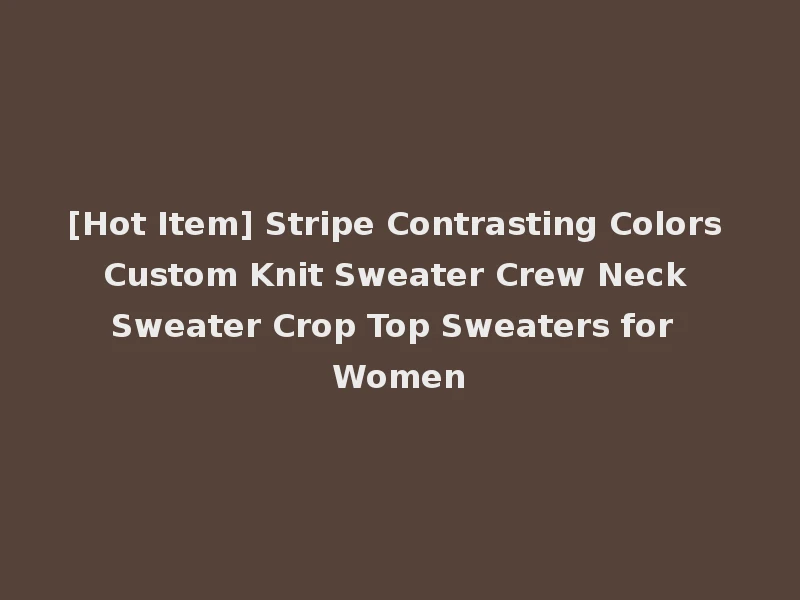 [Hot Item] Stripe Contrasting Colors Custom Knit Sweater Crew Neck Sweater Crop Top Sweaters for Women