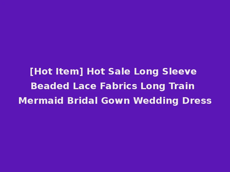 [Hot Item] Hot Sale Long Sleeve Beaded Lace Fabrics Long Train Mermaid Bridal Gown Wedding Dress