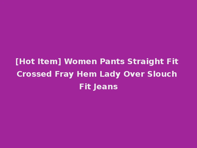 [Hot Item] Women Pants Straight Fit Crossed Fray Hem Lady Over Slouch Fit Jeans