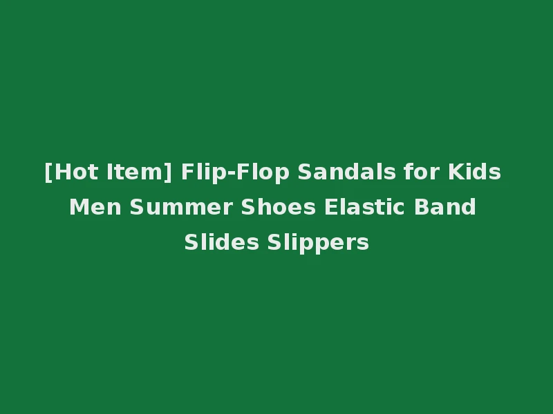 [Hot Item] Flip-Flop Sandals for Kids Men Summer Shoes Elastic Band Slides Slippers