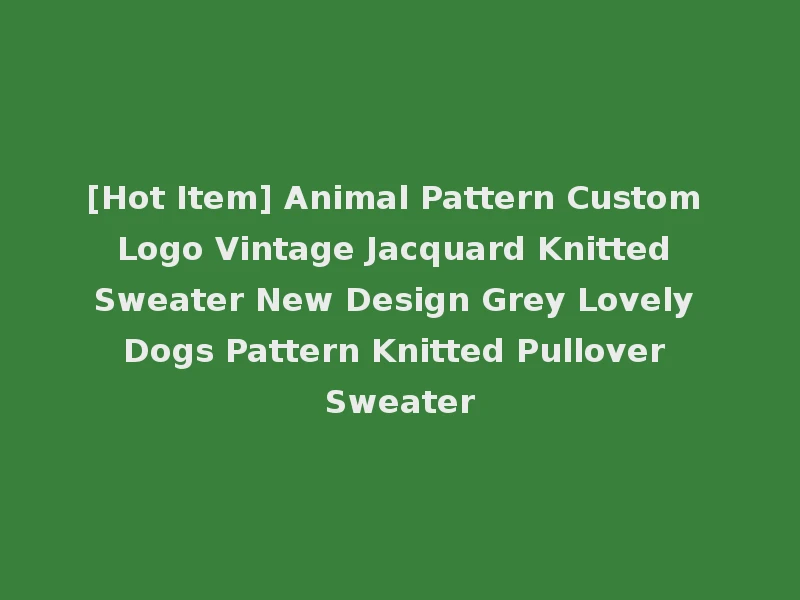 [Hot Item] Animal Pattern Custom Logo Vintage Jacquard Knitted Sweater New Design Grey Lovely Dogs Pattern Knitted Pullover Sweater