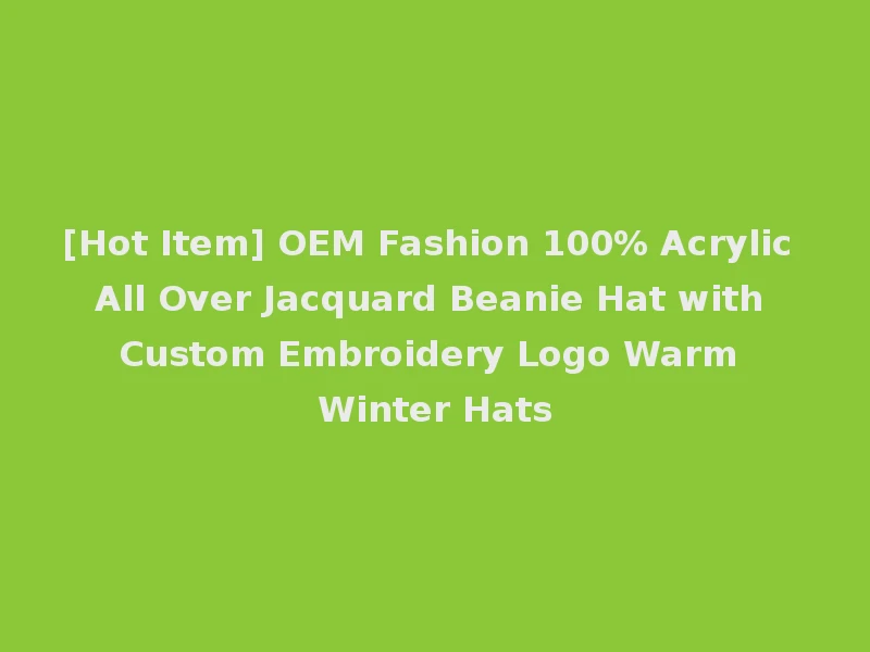 [Hot Item] OEM Fashion 100% Acrylic All Over Jacquard Beanie Hat with Custom Embroidery Logo Warm Winter Hats