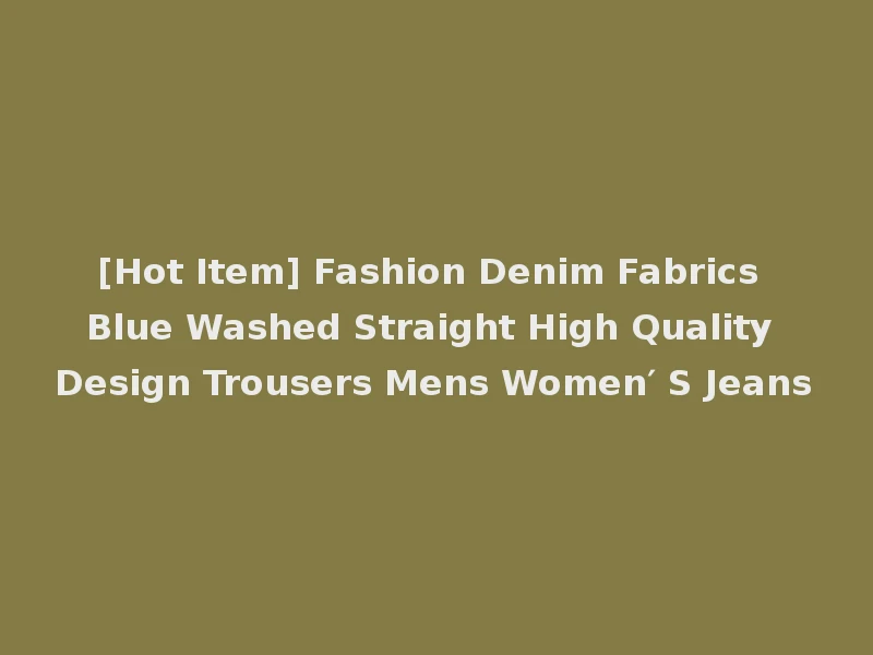 [Hot Item] Fashion Denim Fabrics Blue Washed Straight High Quality Design Trousers Mens Women′ S Jeans
