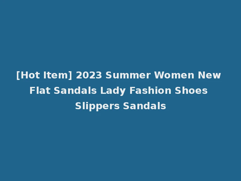 [Hot Item] 2023 Summer Women New Flat Sandals Lady Fashion Shoes Slippers Sandals