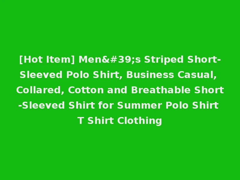 [Hot Item] Men's Striped Short-Sleeved Polo Shirt, Business Casual, Collared, Cotton and Breathable Short-Sleeved Shirt for Summer Polo Shirt T Shirt Clothing