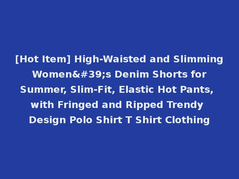 [Hot Item] High-Waisted and Slimming Women's Denim Shorts for Summer, Slim-Fit, Elastic Hot Pants, with Fringed and Ripped Trendy Design Polo Shirt T Shirt Clothing