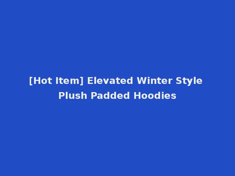 [Hot Item] Elevated Winter Style Plush Padded Hoodies