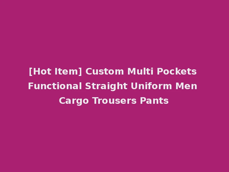 [Hot Item] Custom Multi Pockets Functional Straight Uniform Men Cargo Trousers Pants