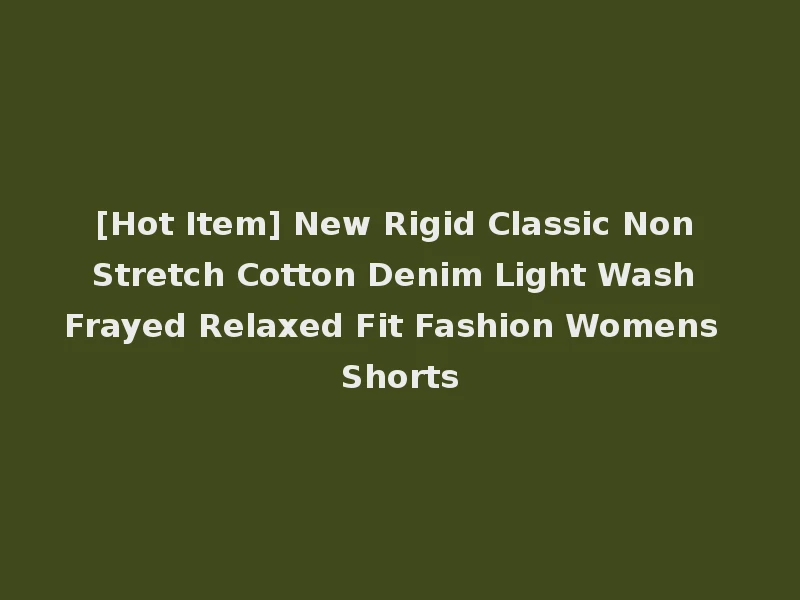 [Hot Item] New Rigid Classic Non Stretch Cotton Denim Light Wash Frayed Relaxed Fit Fashion Womens Shorts