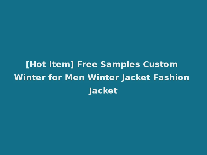 [Hot Item] Free Samples Custom Winter for Men Winter Jacket Fashion Jacket