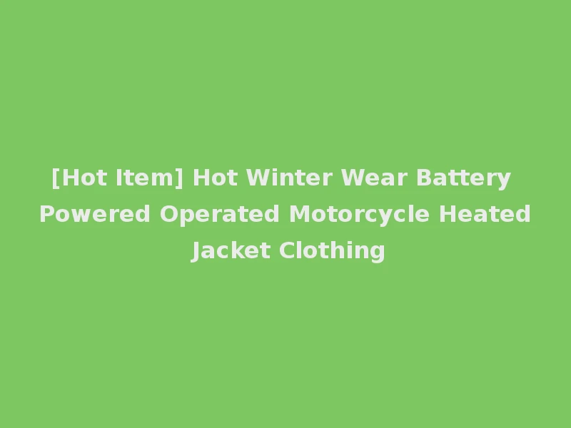 [Hot Item] Hot Winter Wear Battery Powered Operated Motorcycle Heated Jacket Clothing