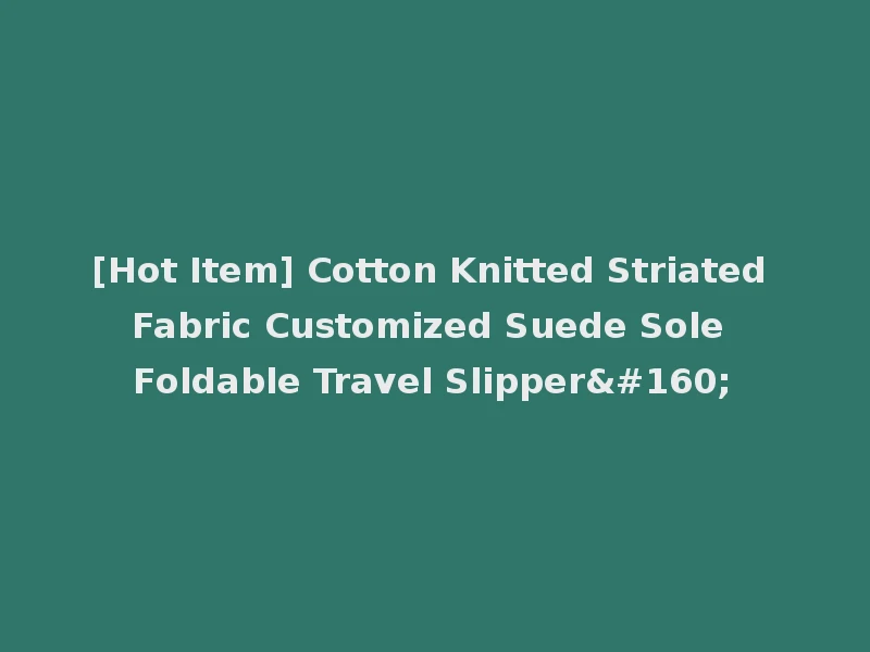 [Hot Item] Cotton Knitted Striated Fabric Customized Suede Sole Foldable Travel Slipper 