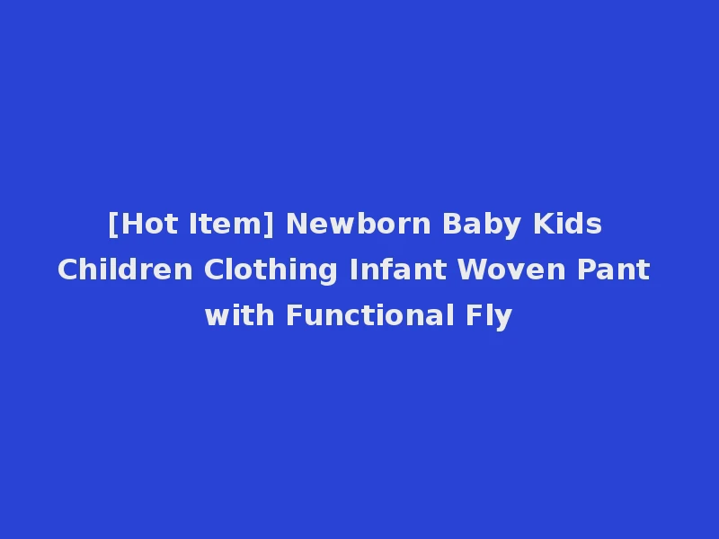 [Hot Item] Newborn Baby Kids Children Clothing Infant Woven Pant with Functional Fly