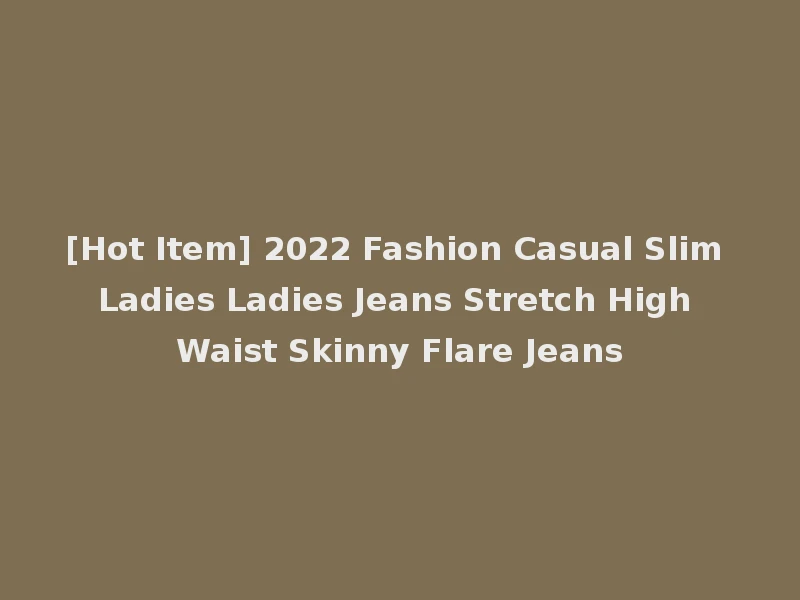 [Hot Item] 2022 Fashion Casual Slim Ladies Ladies Jeans Stretch High Waist Skinny Flare Jeans