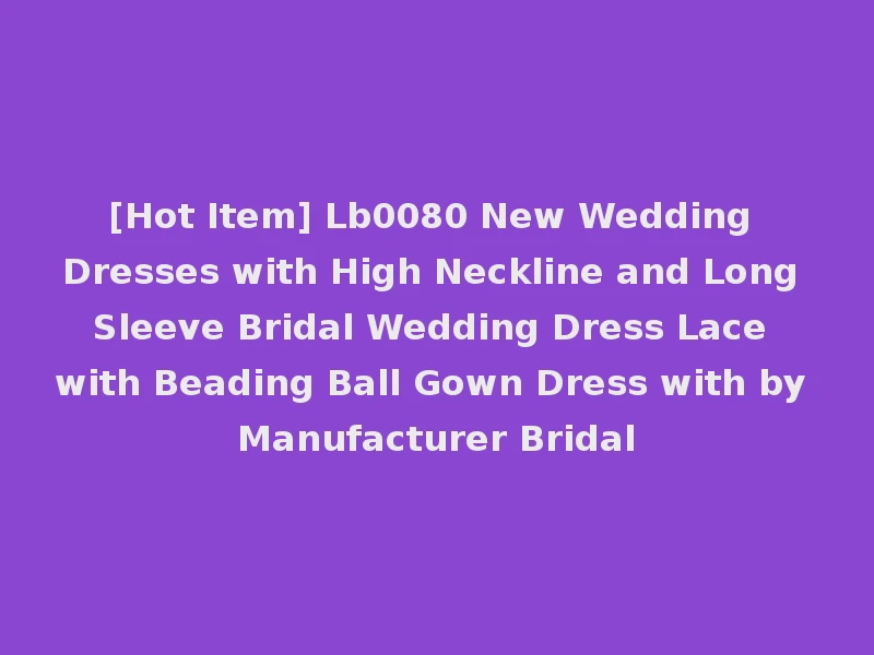 [Hot Item] Lb0080 New Wedding Dresses with High Neckline and Long Sleeve Bridal Wedding Dress Lace with Beading Ball Gown Dress with by Manufacturer Bridal