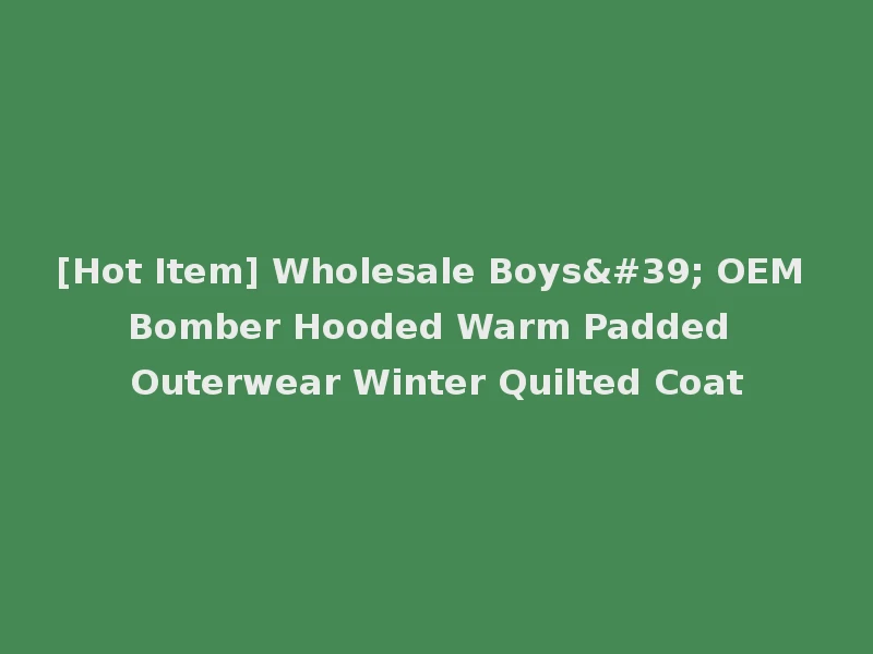 [Hot Item] Wholesale Boys' OEM Bomber Hooded Warm Padded Outerwear Winter Quilted Coat