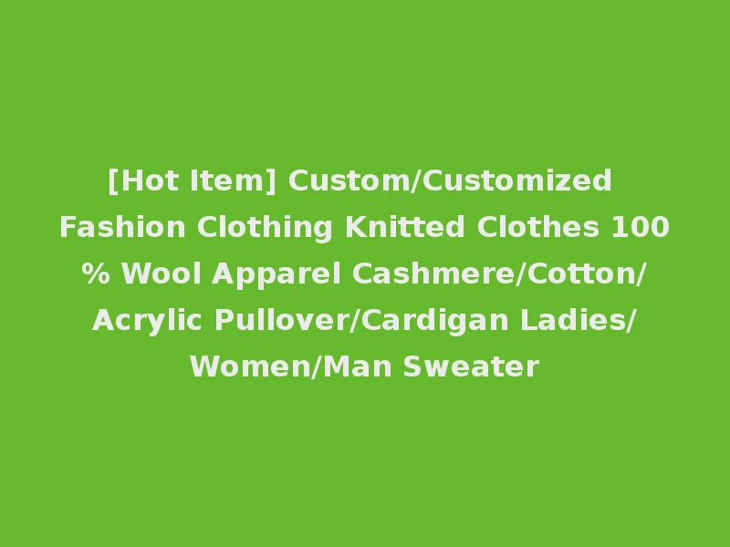 [Hot Item] Custom/Customized Fashion Clothing Knitted Clothes 100% Wool Apparel Cashmere/Cotton/Acrylic Pullover/Cardigan Ladies/Women/Man Sweater