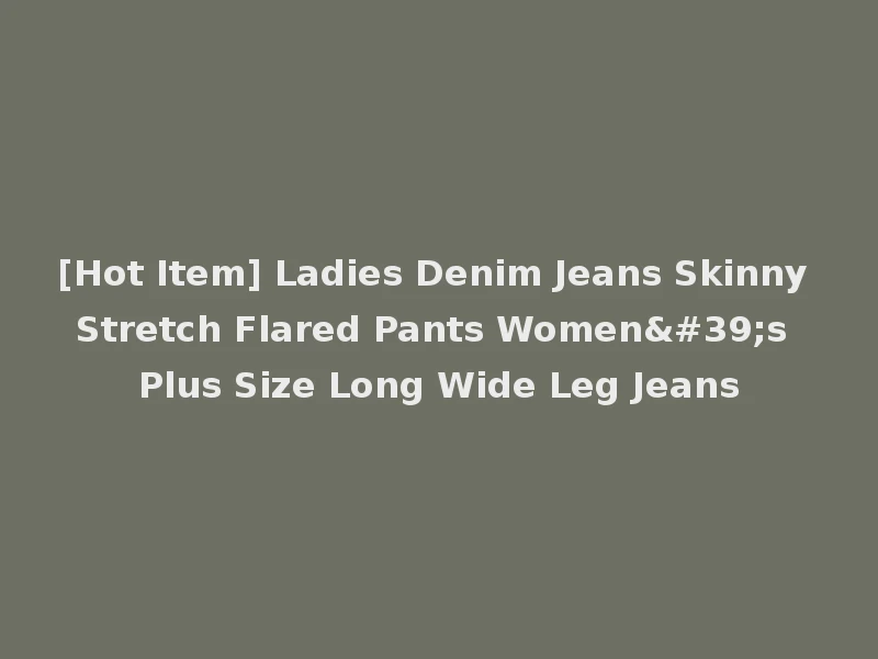 [Hot Item] Ladies Denim Jeans Skinny Stretch Flared Pants Women's Plus Size Long Wide Leg Jeans