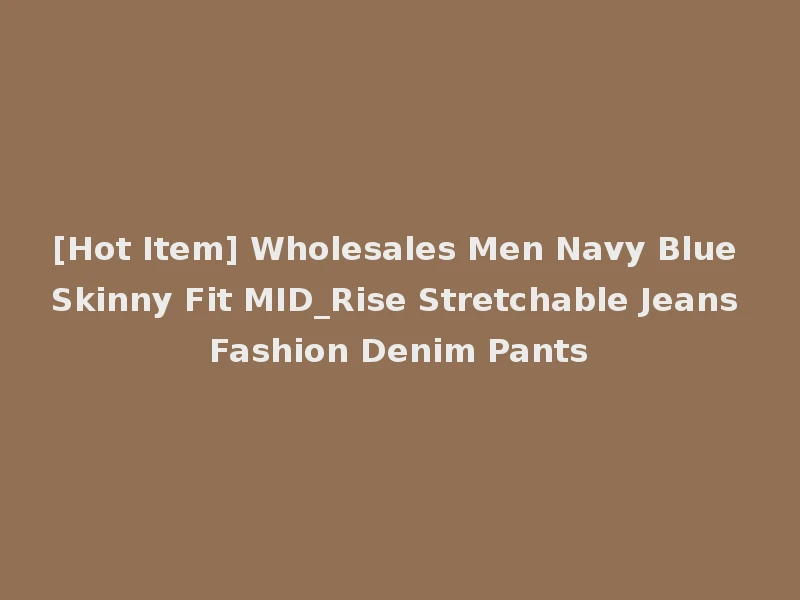 [Hot Item] Wholesales Men Navy Blue Skinny Fit MID_Rise Stretchable Jeans Fashion Denim Pants