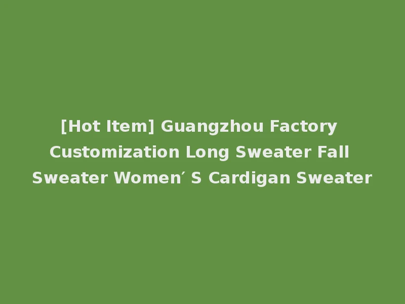 [Hot Item] Guangzhou Factory Customization Long Sweater Fall Sweater Women′ S Cardigan Sweater