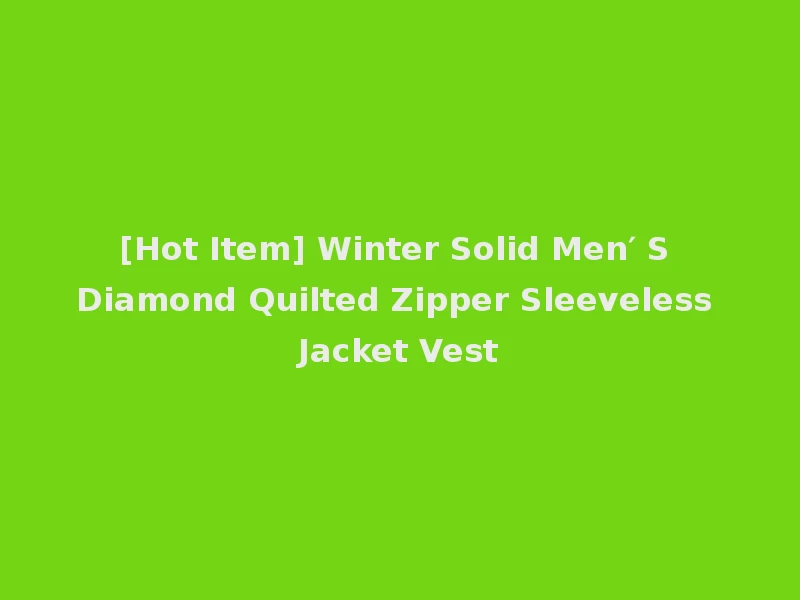 [Hot Item] Winter Solid Men′ S Diamond Quilted Zipper Sleeveless Jacket Vest