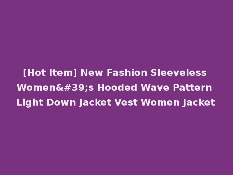 [Hot Item] New Fashion Sleeveless Women's Hooded Wave Pattern Light Down Jacket Vest Women Jacket