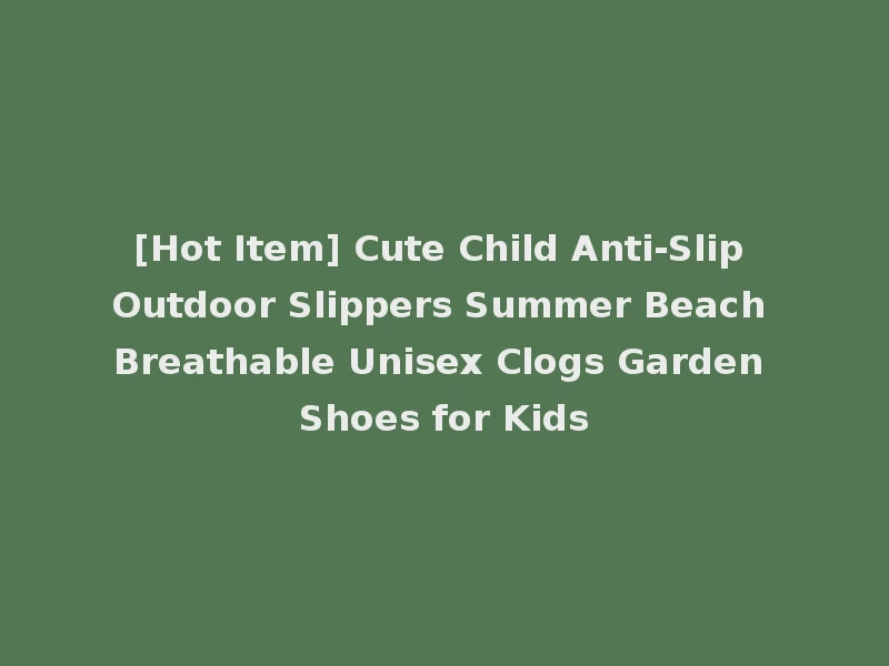 [Hot Item] Cute Child Anti-Slip Outdoor Slippers Summer Beach Breathable Unisex Clogs Garden Shoes for Kids