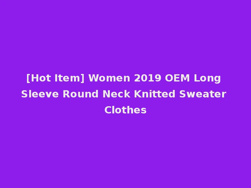 [Hot Item] Women 2019 OEM Long Sleeve Round Neck Knitted Sweater Clothes