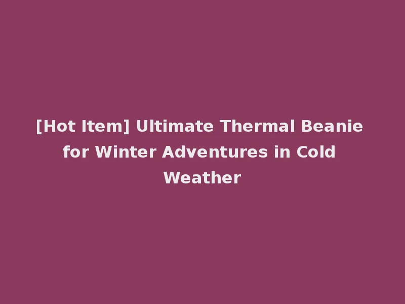 [Hot Item] Ultimate Thermal Beanie for Winter Adventures in Cold Weather