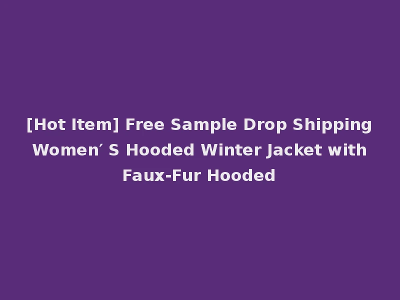 [Hot Item] Free Sample Drop Shipping Women′ S Hooded Winter Jacket with Faux-Fur Hooded
